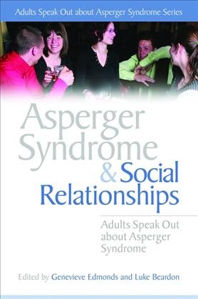 Asperger syndrome and social relationships : adults speak out about Asperger syndrome / edited by Genevieve Edmonds and Luke Beardon.