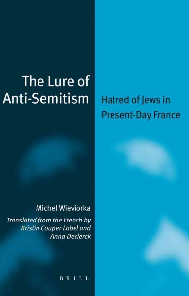The lure of anti-Semitism : hatred of Jews in present-day France / by Michel Wieviorka ; with Philippe Bataille [and others] ; translated by Kristin Couper Lobel and Anna Declerck.