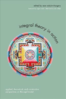 Integral theory in action : applied, theoretical, and constructive perspectives on the AQAL model / edited by Sean Esbjörn-Hargens.