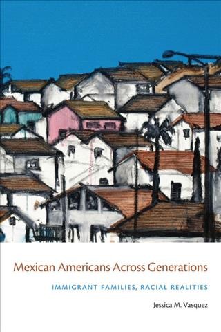 Mexican Americans across generations : immigrant families, racial realities / Jessica M. Vasquez.