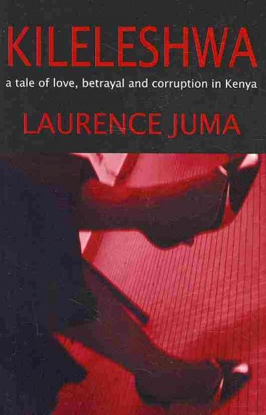 Kileleshwa : a tale of love, betrayal and corruption in Kenya / Laurence Juma.