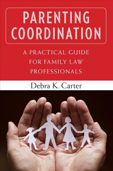 Parenting coordination : a practical guide for family law professionals / Debra K. Carter.