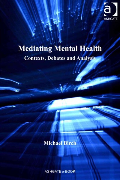 Mediating mental health : contexts, debates and analysis / Michael Birch.