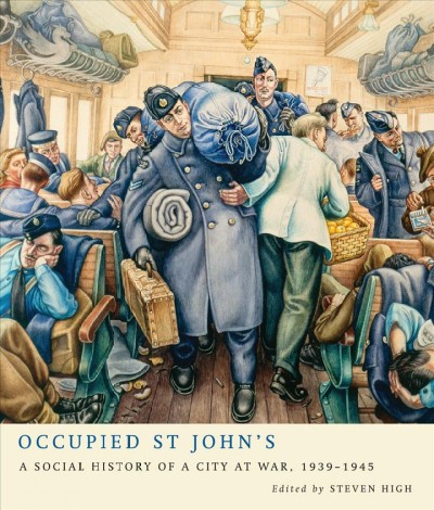 Occupied St John's : a social history of a city at war, 1939-1945 / edited by Steven High.