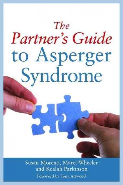The partner's guide to asperger syndrome / Susan Moreno, Marci Wheeler and Kealah Parkinson ; foreword by Tony Attwood.