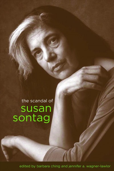 The scandal of Susan Sontag / edited by Barbara Ching and Jennifer A. Wagner-Lawlor.