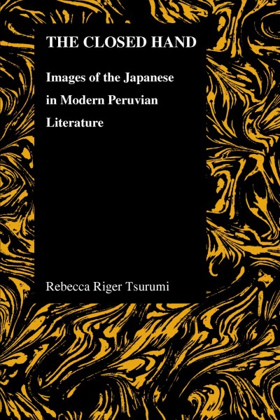 The closed hand : images of the Japanese in modern Peruvian literature / Rebecca Riger Tsurumi.