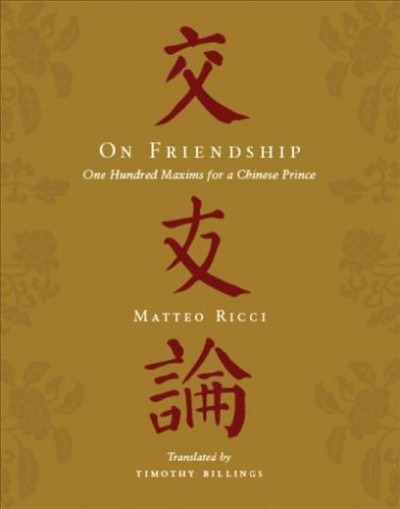 On friendship : one hundred maxims for a Chinese prince = Jiaoyou lun / Matteo Ricci ; translated by Timothy Billings.