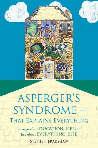 Asperger's syndrome - that explains everything : strategies for education, life and just about everything else / Stephen Bradshaw ; foreword by Francesca Happé.