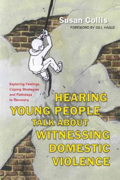 Hearing young people talk about witnessing domestic violence : exploring feelings, coping strategies and pathways to recovery / Susan Collis ; foreword by Gill Hague.