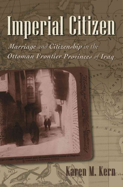 Imperial citizen : marriage and citizenship in the Ottoman frontier provinces of Iraq / Karen M. Kern.