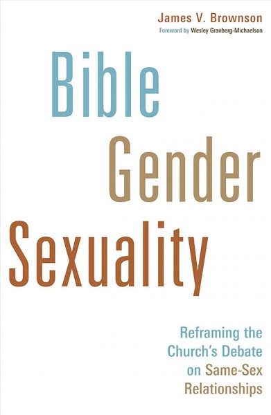 Bible, gender, sexuality : reframing the church's debate on same-sex relationships / James V. Brownson.