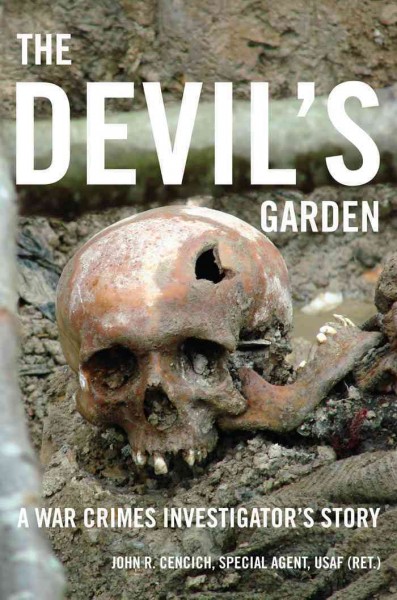 The devil's garden : a war crimes investigator's story / John R. Cencich, Special Agent, USAF (Ret.) ; foreword by Christian Chartier.