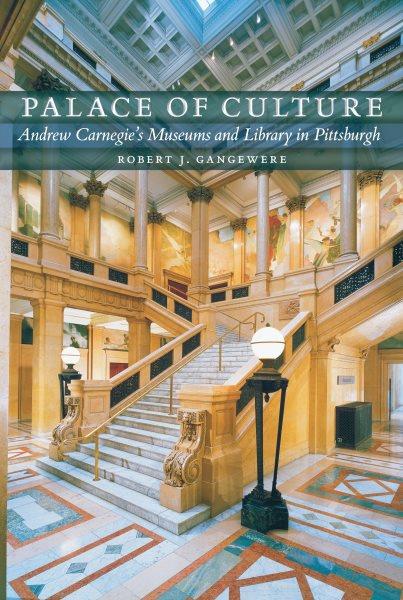 Palace of culture : Andrew Carnegie's museums and library in Pittsburgh / Robert J. Gangewere.