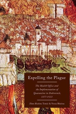Expelling the plague : the Health Office and the implementation of quarantine in Dubrovnik, 1377-1533 / Zlata Blazina Tomić and Vesna Blazina.