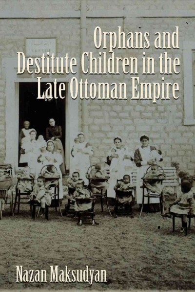 Orphans and destitute children in the late Ottoman Empire / Nazan Maksudyan.