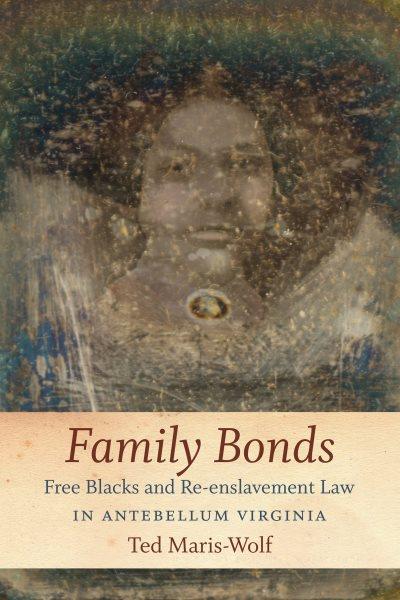 Family bonds : free Blacks and re-enslavement law in Antebellum Virginia / Ted Maris-Wolf, The University of North Carolina Press, Chapel Hill.