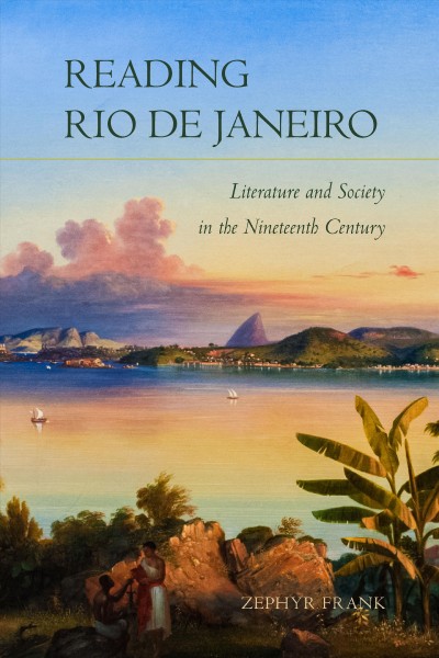 Reading Rio de Janeiro : literature and society in the nineteenth century / Zephyr Frank.