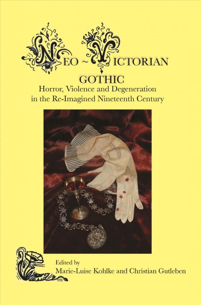 Neo-Victorian Gothic : horror, violence and degeneration in the re-imagined nineteenth century / edited by Marie-Luise Kohlke and Christian Gutleben.