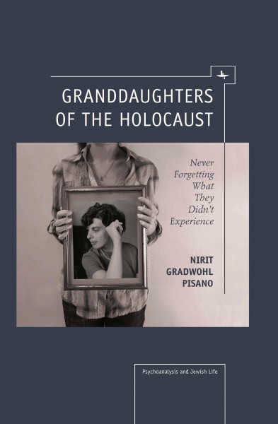 Granddaughters of the Holocaust : never forgetting what they didn't experience / Nirit Gradwohl Pisano ; foreword by Dori Laub.