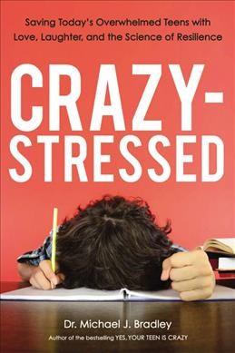 Crazy-stressed : saving today's overwhelmed teens with love, laughter, and the science of resilience by / Michael J. Bradley.