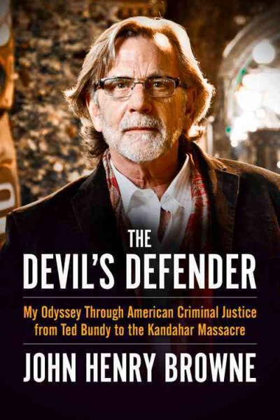 The devil's defender : my odyssey through American criminal justice from Ted Bundy to the Kandahar massacre / John Henry Browne.