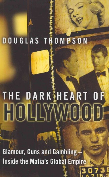 The dark heart of Hollywood : glamour, guns and gambling-inside the Mafia's global empire / Douglas Thompson.