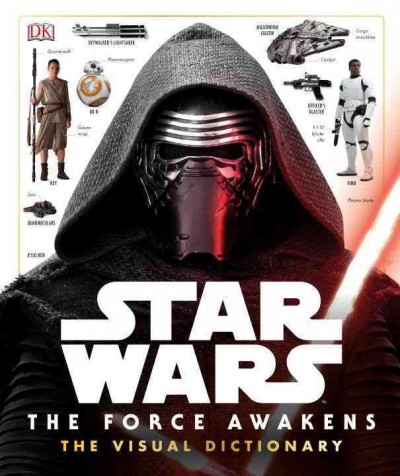 Star Wars, the force awakens : the visual dictionary / written by Pablo Hidalgo ; special fabrications by John Goodson.