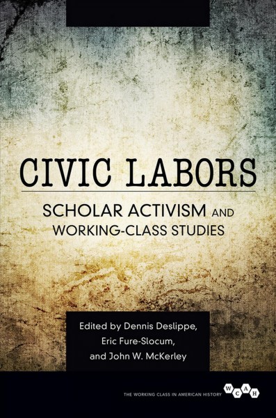 Civic labors : scholar activism and working-class studies / edited by Dennis Deslippe, Eric Fure-Slocum, and John W. McKerley with associate editors Kristen Anderson, Matthew M. Mettler, and John Williams-Searle.