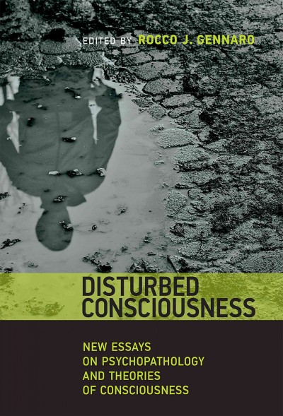 Disturbed consciousness : new essays on psychopathology and theories of consciousness / edited by Rocco J. Gennaro.