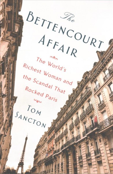 The Bettencourt affair : the world's richest woman and the scandal that rocked Paris / Tom Sancton.