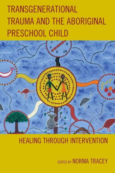 Transgenerational trauma and the Aboriginal child : healing through intervention / edited by Norma Tracey ; foreword by Ursula Kim.