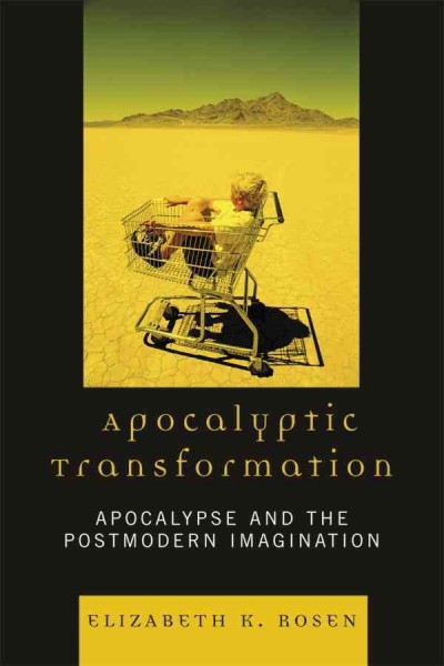 Apocalyptic transformation : apocalypse and the postmodern imagination / Elizabeth K. Rosen.