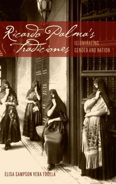 Ricardo Palma's Tradiciones : illuminating gender and nation / Elisa Sampson Vera Tudela.