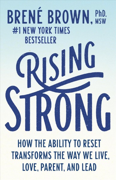Rising strong : how the ability to reset transforms the way we live, love, parent, and lead / Brené Brown, PhD, LMSW.