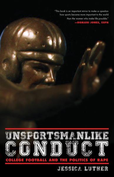 Unsportsmanlike conduct : college football and the politics of rape / Jessica Luther.