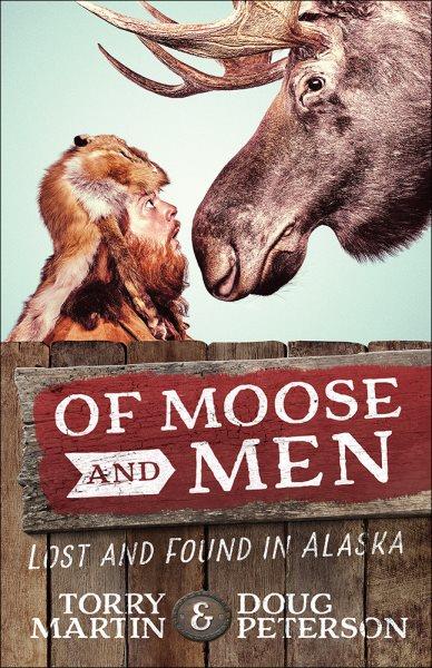 Of Moose and Men :  Lost and Found in Alaska / Torry Martin & Doug Peterson