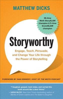 Storyworthy :  engage, teach, persuade, and change your life through the power of storytelling / Matthew Dicks ; forward by Dan Kennedy.