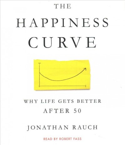The happiness curve : why life gets better after 50 / Jonathan Rauch.