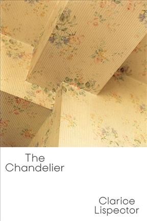 The chandelier / Clarice Lispector ; translated from the Portuguese by Benjamin Moser and Magdalena Edwards ; edited by Benjamin Moser.