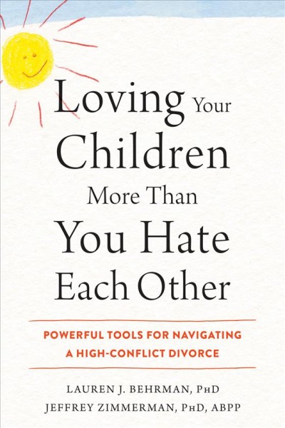 Loving your children more than you hate each other : powerful tools for navigating a high-conflict divorce / Lauren J. Behrman, PhD, Jeffrey Zimmerman, PhD, ABPP.
