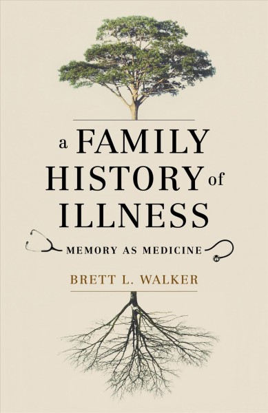 A family history of illness : memory as medicine / Brett L. Walker.