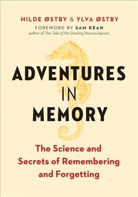 Adventures in memory : the science and secrets of remembering and forgetting / Hilde Østby & Ylva Østby ; foreword by Sam Kean ; translation by Marianne Lindvall.