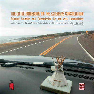 The little guidebook on the extensive consultation : cultural creation and transmission by and with communities / under the direction of Élisabeth Kaine, with Denis Bellemare, Olivier Bergeron-Martel and Pierre DeConinck.