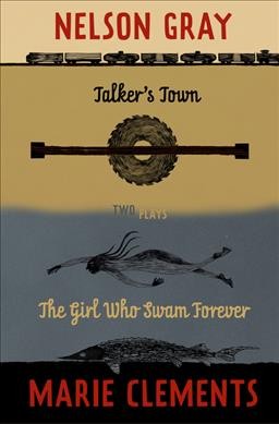 Talker's town and The girl who swam forever : two plays / Nelson Gray and Marie Clements.