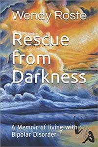 Rescue from darkness : a memoir of living with bipolar disorder / Wendy Roste.