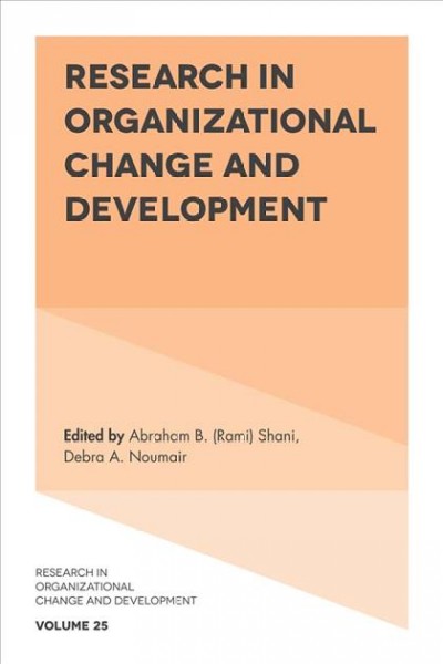 Research in organizational change and development. Volume 25 / edited by Abraham B. (Rami) Rami Shani, Debra A. Noumair.