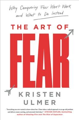 The art of fear : why conquering fear won't work and what to do instead / Kristen Ulmer.