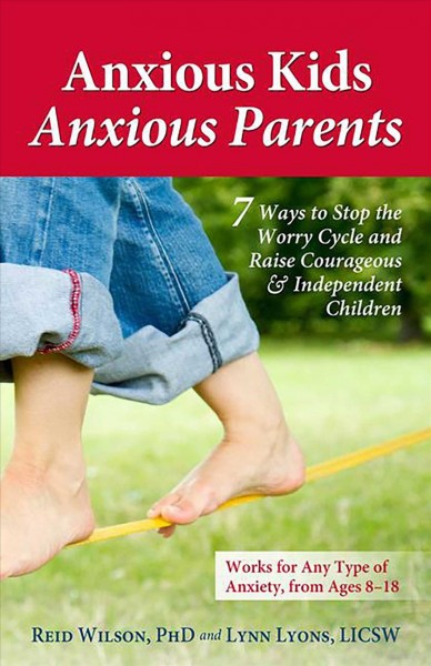 Anxious kids, anxious parents : 7 ways to stop the worry cycle and raise courageous & independent children / Reid Wilson and Lynn Lyons.
