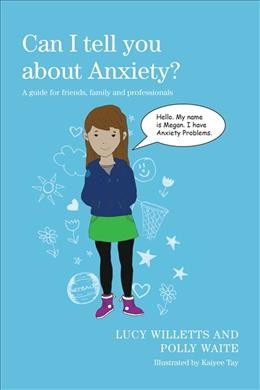 Can I tell you about anxiety? : a guide for friends, family and professionals / Lucy Willetts and Polly Waite ; illustrated by Kaiyee Tay.